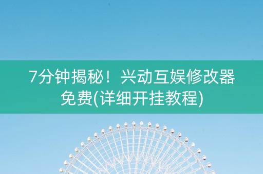 7分钟揭秘！兴动互娱修改器免费(详细开挂教程)
