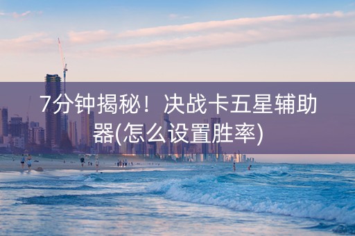 7分钟揭秘！决战卡五星辅助器(怎么设置胜率)