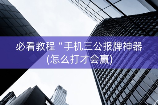 必看教程“手机三公报牌神器(怎么打才会赢)