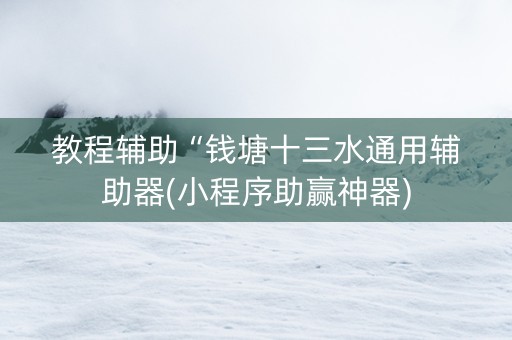 教程辅助“钱塘十三水通用辅助器(小程序助赢神器)