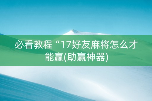 必看教程“17好友麻将怎么才能赢(助赢神器)