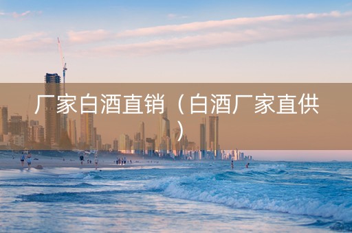 厂家白酒直销（白酒厂家直供）