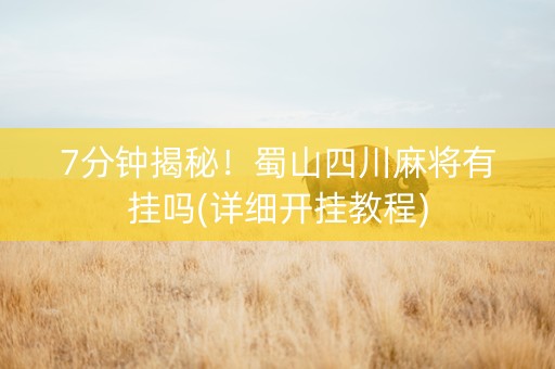 7分钟揭秘！蜀山四川麻将有挂吗(详细开挂教程)