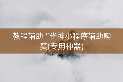 教程辅助“雀神小程序辅助购买(专用神器)