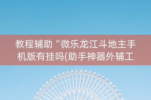 教程辅助“微乐龙江斗地主手机版有挂吗(助手神器外辅工具)