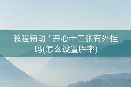 教程辅助“开心十三张有外挂吗(怎么设置胜率)