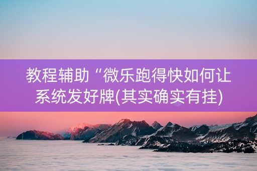 教程辅助“微乐跑得快如何让系统发好牌(其实确实有挂)