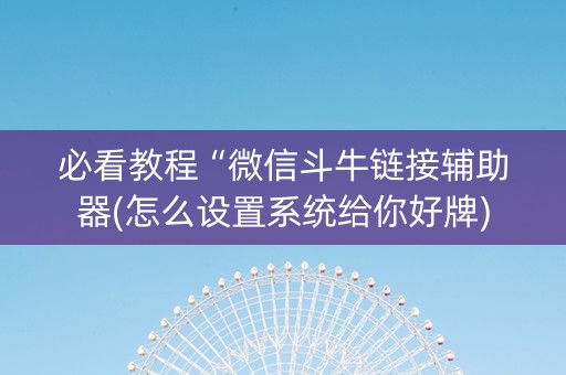 必看教程“微信斗牛链接辅助器(怎么设置系统给你好牌)