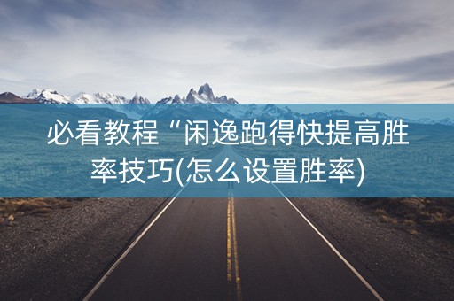 必看教程“闲逸跑得快提高胜率技巧(怎么设置胜率)