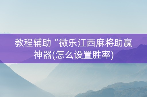 教程辅助“微乐江西麻将助赢神器(怎么设置胜率)