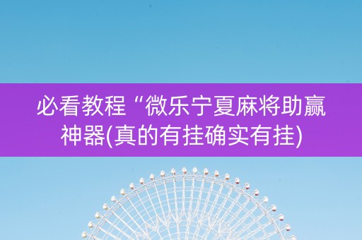 必看教程“微乐宁夏麻将助赢神器(真的有挂确实有挂)