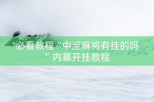 必看教程“中至麻将有挂的吗”内幕开挂教程