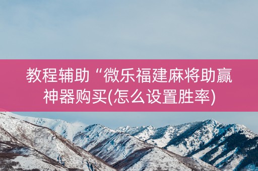 教程辅助“微乐福建麻将助赢神器购买(怎么设置胜率)
