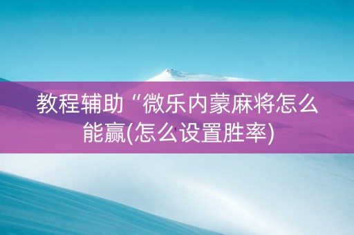 教程辅助“微乐内蒙麻将怎么能赢(怎么设置胜率)