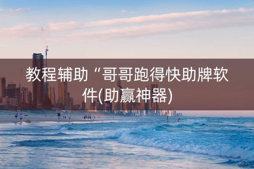 教程辅助“哥哥跑得快助牌软件(助赢神器)