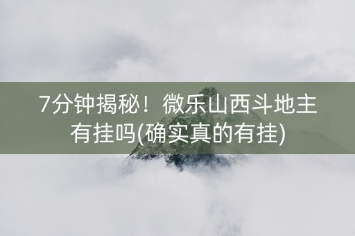 7分钟揭秘！微乐山西斗地主有挂吗(确实真的有挂)