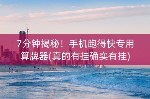 7分钟揭秘！手机跑得快专用算牌器(真的有挂确实有挂)