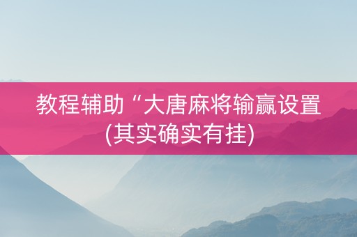 教程辅助“大唐麻将输赢设置(其实确实有挂)
