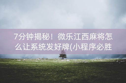 7分钟揭秘！微乐江西麻将怎么让系统发好牌(小程序必胜神器)