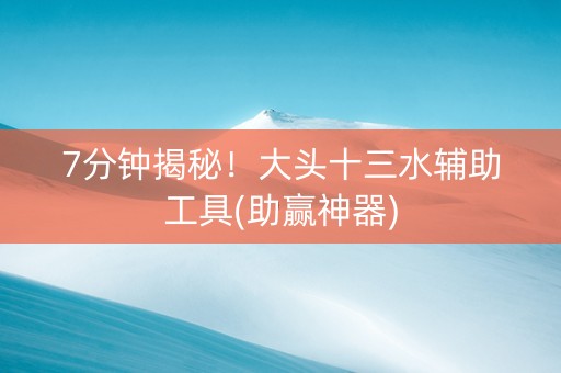 7分钟揭秘！大头十三水辅助工具(助赢神器)