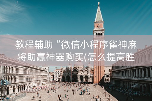 教程辅助“微信小程序雀神麻将助赢神器购买(怎么提高胜率)