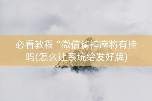 必看教程“微信雀神麻将有挂吗(怎么让系统给发好牌)