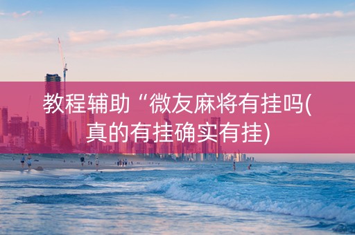 教程辅助“微友麻将有挂吗(真的有挂确实有挂)