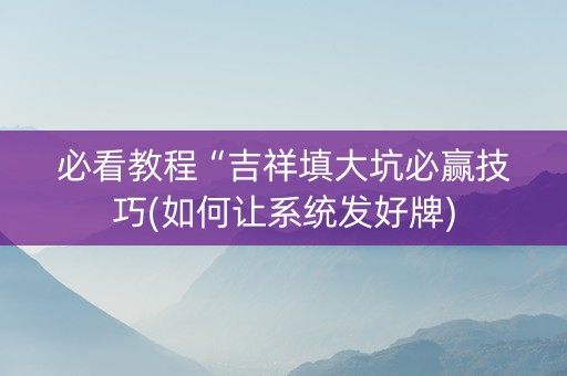 必看教程“吉祥填大坑必赢技巧(如何让系统发好牌)