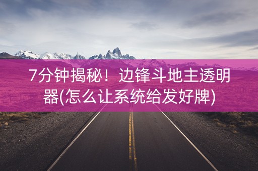 7分钟揭秘！边锋斗地主透明器(怎么让系统给发好牌)
