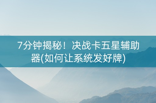 7分钟揭秘！决战卡五星辅助器(如何让系统发好牌)
