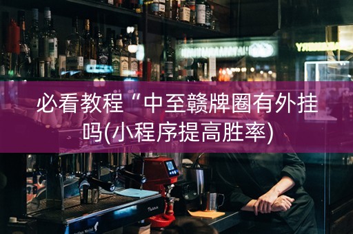 必看教程“中至赣牌圈有外挂吗(小程序提高胜率)