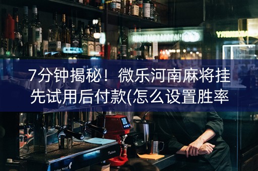 7分钟揭秘！微乐河南麻将挂先试用后付款(怎么设置胜率)