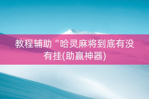教程辅助“哈灵麻将到底有没有挂(助赢神器)