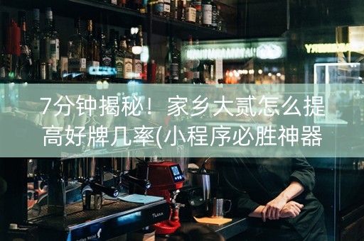 7分钟揭秘！家乡大贰怎么提高好牌几率(小程序必胜神器)