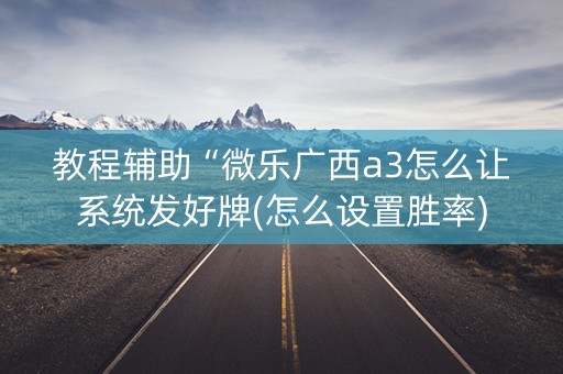 教程辅助“微乐广西a3怎么让系统发好牌(怎么设置胜率)