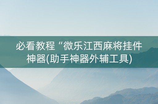必看教程“微乐江西麻将挂件神器(助手神器外辅工具)