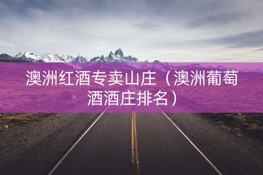 澳洲红酒专卖山庄（澳洲葡萄酒酒庄排名）