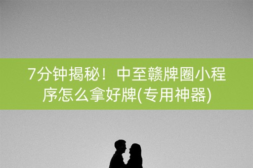 7分钟揭秘！中至赣牌圈小程序怎么拿好牌(专用神器)