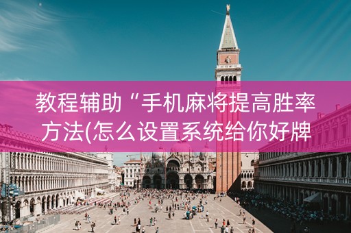 教程辅助“手机麻将提高胜率方法(怎么设置系统给你好牌)
