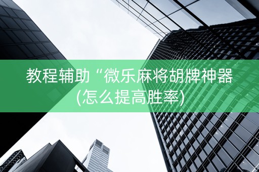 教程辅助“微乐麻将胡牌神器(怎么提高胜率)