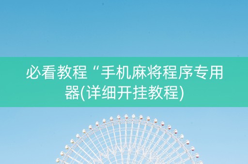 必看教程“手机麻将程序专用器(详细开挂教程)