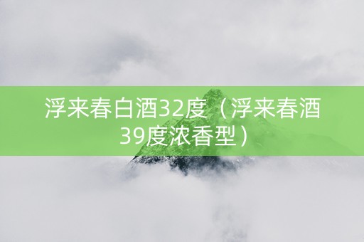 浮来春白酒32度（浮来春酒39度浓香型）