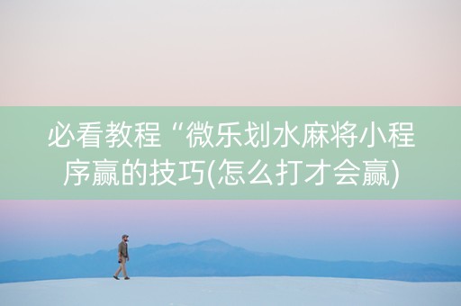 必看教程“微乐划水麻将小程序赢的技巧(怎么打才会赢)