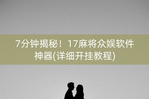 7分钟揭秘！17麻将众娱软件神器(详细开挂教程)