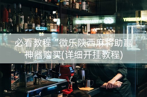 必看教程“微乐陕西麻将助赢神器购买(详细开挂教程)