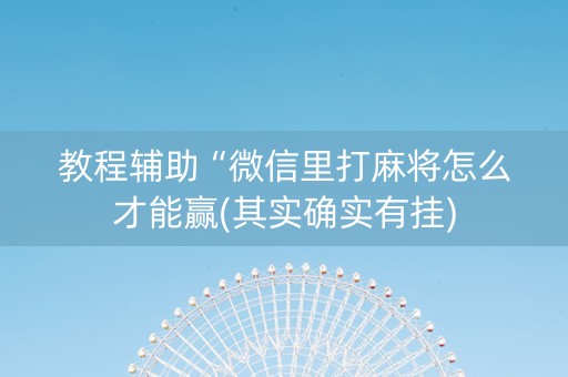 教程辅助“微信里打麻将怎么才能赢(其实确实有挂)