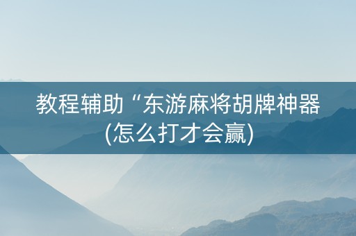 教程辅助“东游麻将胡牌神器(怎么打才会赢)