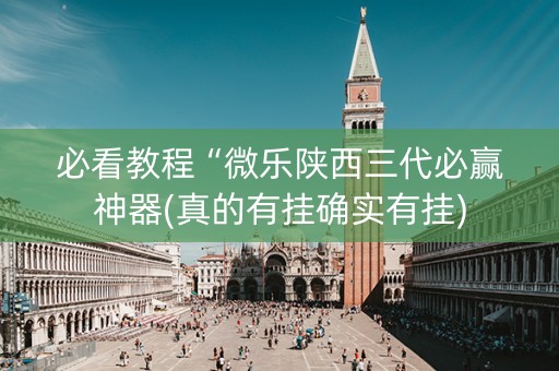 必看教程“微乐陕西三代必赢神器(真的有挂确实有挂)