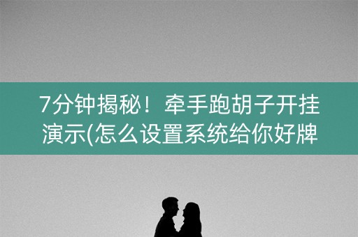 7分钟揭秘！牵手跑胡子开挂演示(怎么设置系统给你好牌)