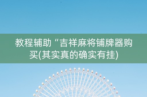 教程辅助“吉祥麻将铺牌器购买(其实真的确实有挂)